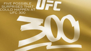 Five Possible Surprises that Could Happen at UFC 300